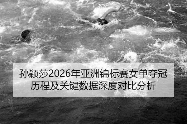 孙颖莎2026年亚洲锦标赛女单夺冠历程及关键数据深度对比分析